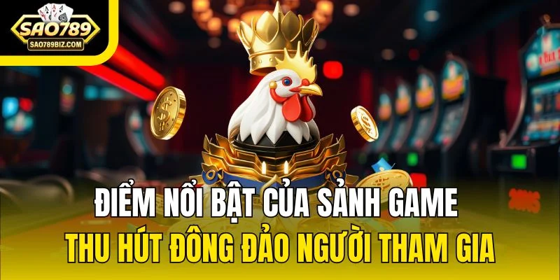 Điểm nổi bật của sảnh game thu hút đông đảo người tham gia