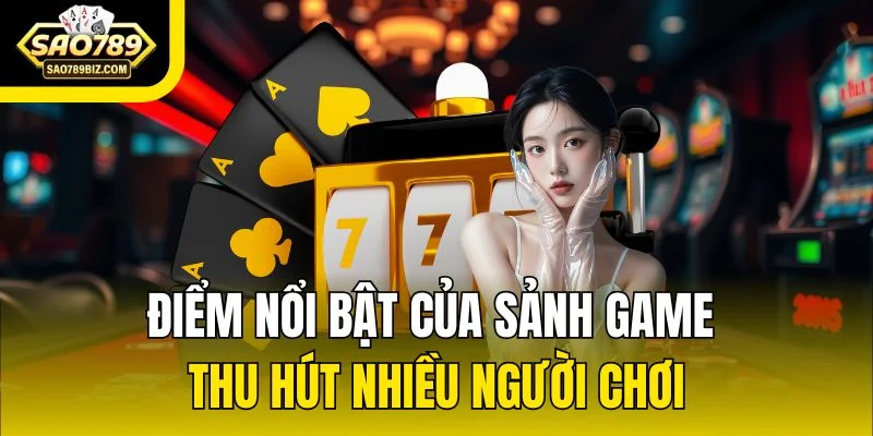 Điểm nổi bật của sảnh game thu hút nhiều người chơi