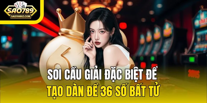 Soi cầu giải đặc biệt để tạo dàn đề 36 số bất tử